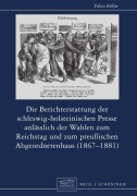 Cover-Bild zum Titel 'Die Berichterstattung der schleswig-holsteinischen Presse anlässlich der Wahlen zum Reichstag und zum preußischen Abgeordnetenhaus (1867-1881)' von 'Tobias Köhler'