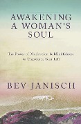 Awakening a Woman's Soul: The Power of Meditation and Mindfulness to Transform Your Life - Bev Janisch