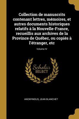 Collection de manuscrits contenant lettres, mémoires, et autres documents historiques relatifs à la Nouvelle-France, recueillis aux archives de la Province de Québec, ou copiés à l'étranger, etc; Volume IV - Anonymous, Jean Blanchet