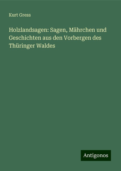 Holzlandsagen: Sagen, Mährchen und Geschichten aus den Vorbergen des Thüringer Waldes - Kurt Gress