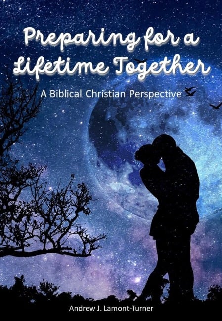 Preparing for a Lifetime Together: A Biblical Christian Perspective - Andrew J. Lamont-Turner