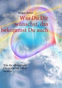 Cover-Bild zum Titel 'Was Du Dir wünschst, das bekommst Du auch' von 'Jürgen Berus'