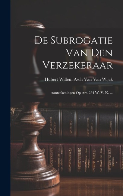 De Subrogatie Van Den Verzekeraar: Aanteekeningen Op Art. 284 W. V. K. ... - Hubert Willem Asch van van Wijck