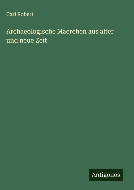 Archaeologische Maerchen aus alter und neue Zeit - Carl Robert