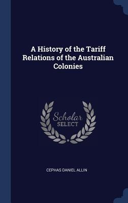 A History of the Tariff Relations of the Australian Colonies - Cephas Daniel Allin