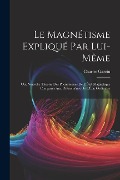 Cover-Bild zum Titel 'Le Magnétisme Expliqué Par Lui-Même; Ou, Nouvelle Théorie Des Phénomènes De L'État Magnétique Comparés Aux Phénomènes De L'État Ordinaire' von 'Charles Garcin'
