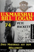 U.S. Marshal Bill Logan 74: Zwei Marshals auf dem Höllenritt - Pete Hackett