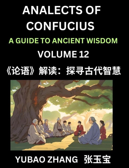 Analects of Confucius (Part 12)- A Guide to Ancient Wisdom, Learn Chinese Language and Culture with Quotes and Sayings from Lunyu, Confucianism Lessons of Life Propagated by China's Master Confucius and His Disciples - Yubao Zhang