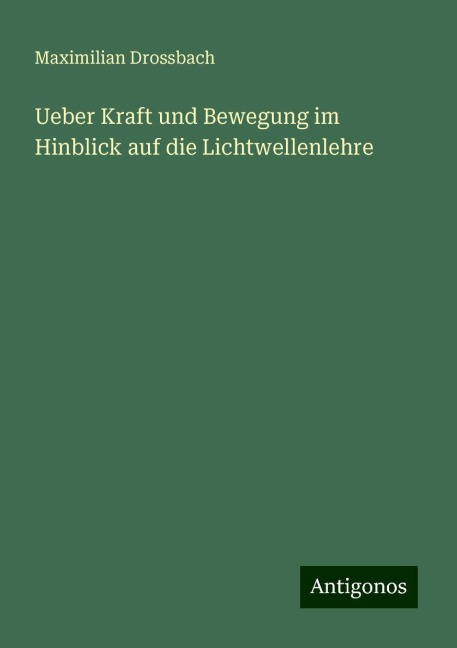 Ueber Kraft und Bewegung im Hinblick auf die Lichtwellenlehre - Maximilian Drossbach