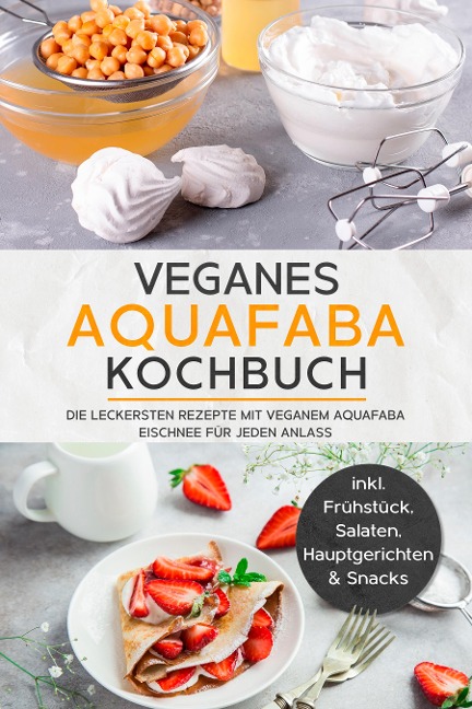 Veganes Aquafaba Kochbuch: Die leckersten Rezepte mit veganem Aquafaba Eischnee für jeden Anlass - inkl. Frühstück, Salaten, Hauptgerichten & Snacks - Milena Bachmann