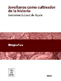 Jovellanos como cultivador de la historia monografía laureada con el accesit único premio adjudicado sobre aquel tema, en el certamen celebrado en Gijón, en agosto de 1891 - Jerónimo López de Ayala y Álvarez de Toledo Cedillo