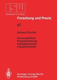 Sensorgeführte Programmierung bahngesteuerter Industrieroboter - Gerhard Gruhler