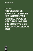 Preußisches Baupolizeirecht. Mit Kommentar der Baupolizeiverordnung für die Vororte von Berlin vom 28. Mai 1907 - Carl Sass