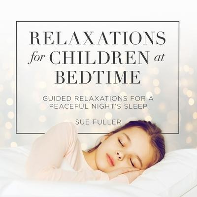 Relaxations for Children at Bedtime: Guided Relaxations for a Peaceful Night's Sleep - 