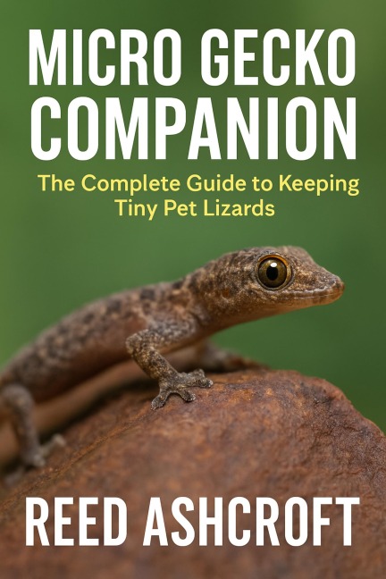 Tiny Titans The Ultimate Guide to Keeping Micro Geckos in Captivity - Reed Ashcroft