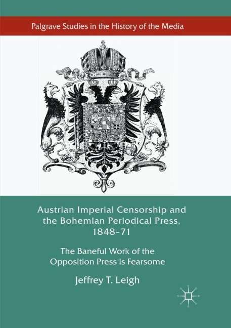 Austrian Imperial Censorship and the Bohemian Periodical Press, 1848-71 - Jeffrey T. Leigh