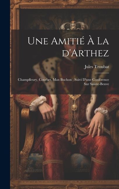 Une amitié à la d'Arthez: Champfleury, Courbet, Max Buchon; suivi d'une conférence sur Sainte-Beuve - Jules Auguste Troubat