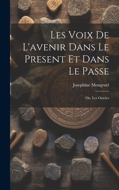 Les Voix de L'avenir dans le Present et Dans le Passe; ou, Les Oracles - Josephine Mongruel