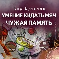 Umenie kidat' myach. CHuzhaya pamyat' - Kir Bulychyov