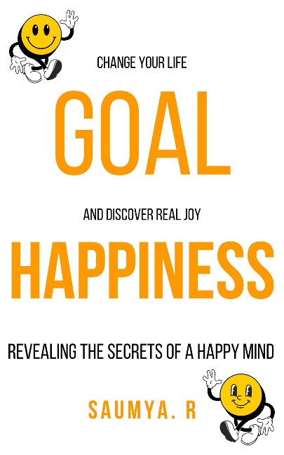Goal Happiness : Revealing The Secrets Of A Happy Mind (Goals, #1) - Saumya R