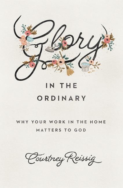 Glory in the Ordinary - Courtney Reissig