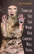 Cover-Bild zum Titel 'Through The Sad Wood Our Corpses Will Hang' von 'Ava Farmehri'