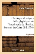Catalogue Des Signes Hiéroglyphiques de l'Imprimerie de l'Institut Français Du Caire. Supplément - Émile Chassinat