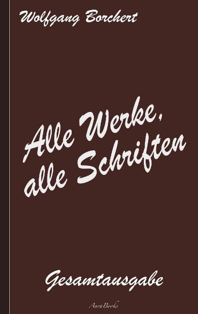 Wolfgang Borchert: Alle Werke, alle Schriften - Wolfgang Borchert
