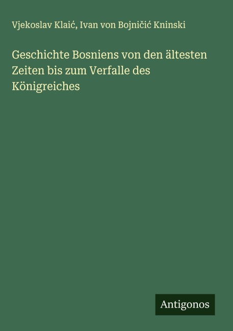 Geschichte Bosniens von den ältesten Zeiten bis zum Verfalle des Königreiches - Vjekoslav Klai¿, Ivan von Bojni¿i¿ Kninski