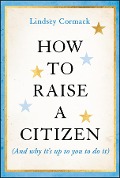 How to Raise a Citizen (And Why It's Up to You to Do It) - Lindsey Cormack