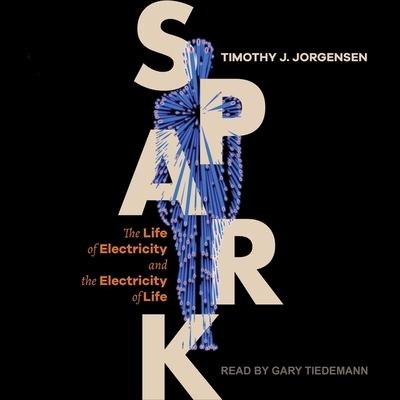 Spark: The Life of Electricity and the Electricity of Life - Timothy J. Jorgensen