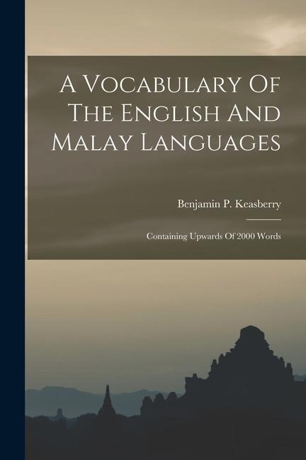 A Vocabulary Of The English And Malay Languages: Containing Upwards Of 2000 Words - Benjamin P. Keasberry