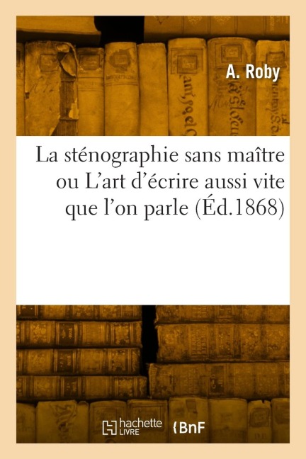 La sténographie sans maître ou L'art d'écrire aussi vite que l'on parle - A. Roby