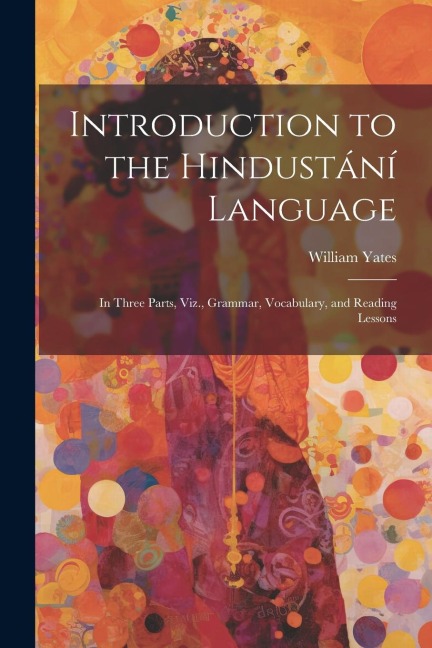 Introduction to the Hindustání Language: In Three Parts, Viz., Grammar, Vocabulary, and Reading Lessons - William Yates