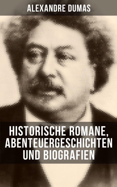 Alexandre Dumas: Historische Romane, Abenteuergeschichten und Biografien - Alexandre Dumas