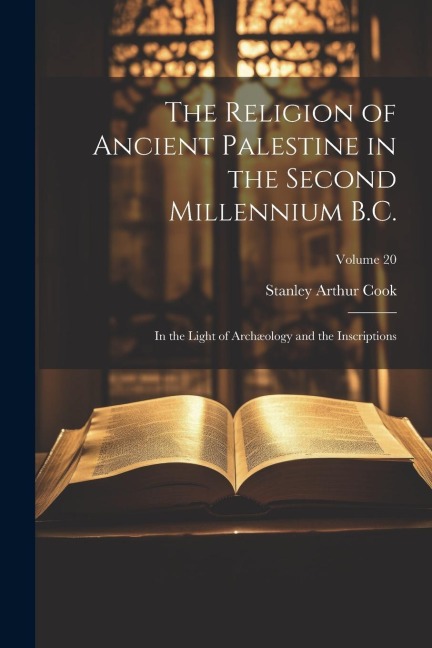 The Religion of Ancient Palestine in the Second Millennium B.C.: In the Light of Archæology and the Inscriptions; Volume 20 - Stanley Arthur Cook