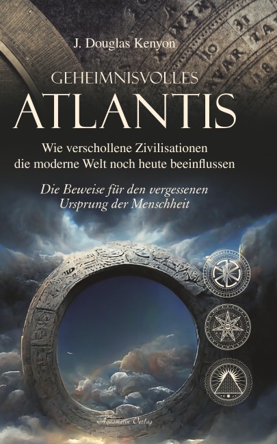 Geheimnisvolles Atlantis - Wie verschollene Zivilisationen die moderne Welt noch heute beeinflussen: Die Beweise für den vergessenen Ursprung der Menschheit - J. Douglas Kenyon