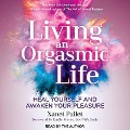 Living an Orgasmic Life: Heal Yourself and Awaken Your Pleasure - Xanet Pailet