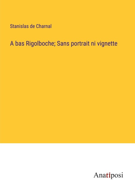 A bas Rigolboche; Sans portrait ni vignette - Stanislas De Charnal