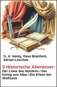 Cover-Bild zum Titel '3 Historische Abenteuer: Der Löwe des Nordens / Der König von Alba / Die Erben der Wolfszeit' von 'Adrian Leschek, Dave Branford, G. A. Henty'