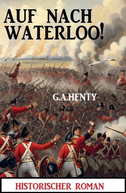 Auf nach Waterloo! Historischer Roman - G. A. Henty