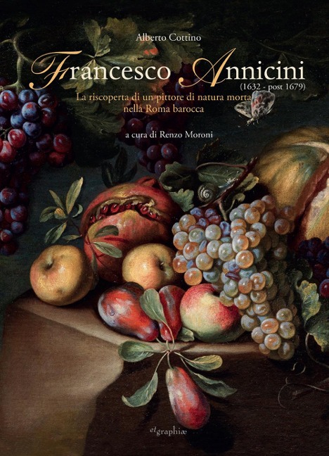 Francesco Annicini (1632-post 1679). La riscoperta di un pittore di natura morta nella Roma barocca - Alberto Cottino