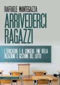 Cover-Bild zum Titel 'Arrivederci ragazzi. L'educatore e il congedo: fine della relazione e gestione del lutto' von 'Raffaele Mantegazza'
