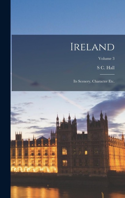 Ireland: Its Scenery, Character etc.; Volume 3 - S. C. Hall, S. C. Hall