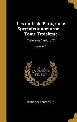 Les nuits de Paris, ou le Spectateur nocturne. ... Tome Troisième: Troisième Partie. of 7; Volume 5 - Restif De La Bretonne