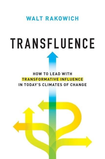 Transfluence: How to Lead with Transformative Influence in Today's Climates of Change - Walt Rakowich