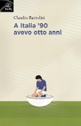 Cover-Bild zum Titel 'A Italia '90 avevo otto anni' von 'Claudio Bartolini'