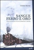 Sangue, ferro e oro. Come le ferrovie hanno cambiato il mondo - Christian Wolmar