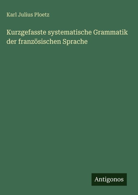 Kurzgefasste systematische Grammatik der französischen Sprache - Karl Julius Ploetz
