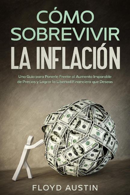 Cómo Sobrevivir la Inflación: Una Guía para Ponerle Frente al Aumento Imparable de Precios y Lograr la Libertad Financiera que Deseas - Floyd Austin